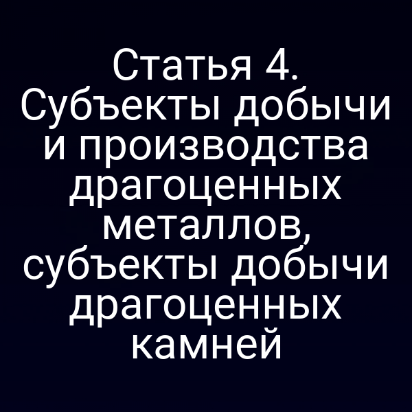 Статья 4. Субъекты добычи и производства драгоценных металлов, субъекты добычи драгоценных камней