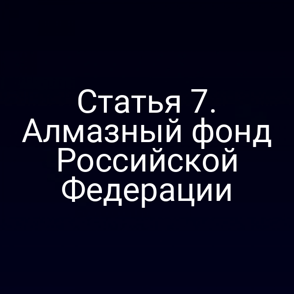 Статья 7. Алмазный фонд Российской Федерации