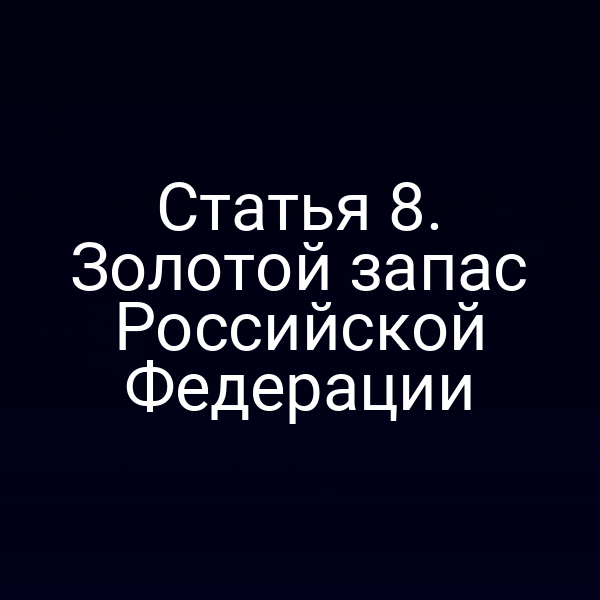 Статья 8. Золотой запас Российской Федерации