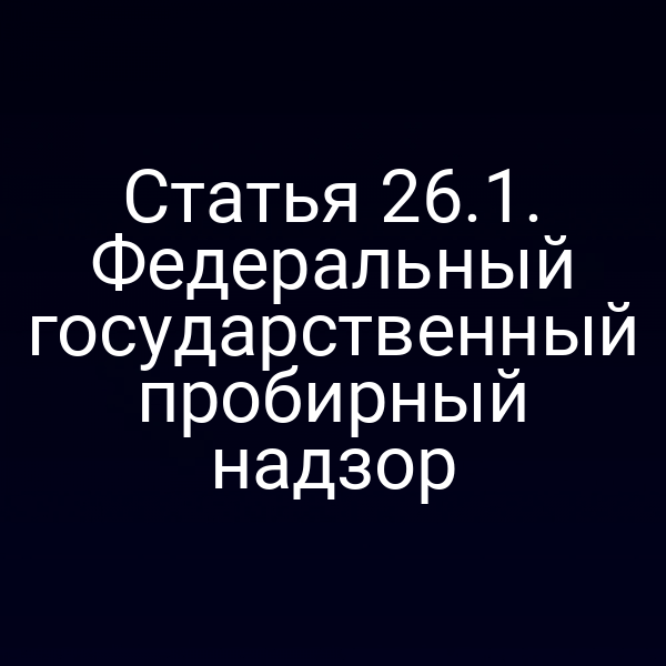 Статья 26.1. Федеральный государственный пробирный надзор