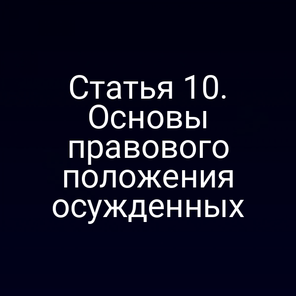 Статья 10. Основы правового положения осужденных