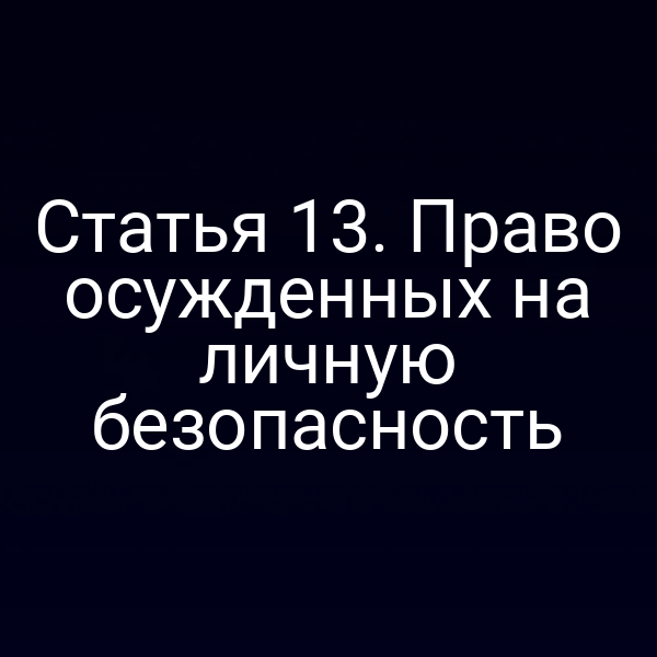 Статья 13. Право осужденных на личную безопасность