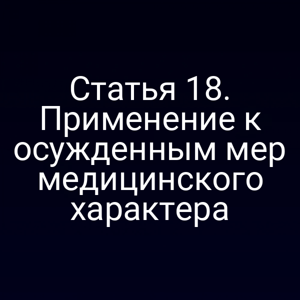 Статья 18. Применение к осужденным мер медицинского характера