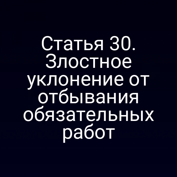 Статья 30. Злостное уклонение от отбывания обязательных работ