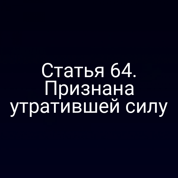 Статья 64. Признана утратившей силу
