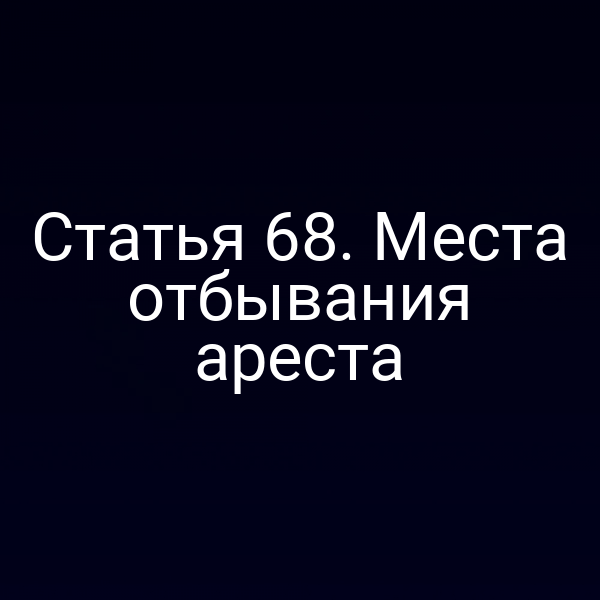 Статья 68. Места отбывания ареста