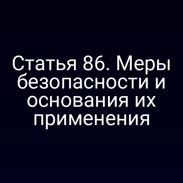 Статья 86. Меры безопасности и основания их применения