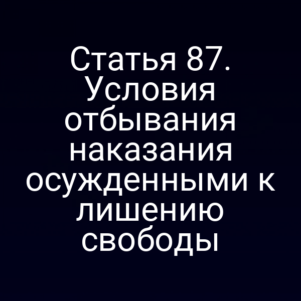 Статья 87. Условия отбывания наказания осужденными к лишению свободы