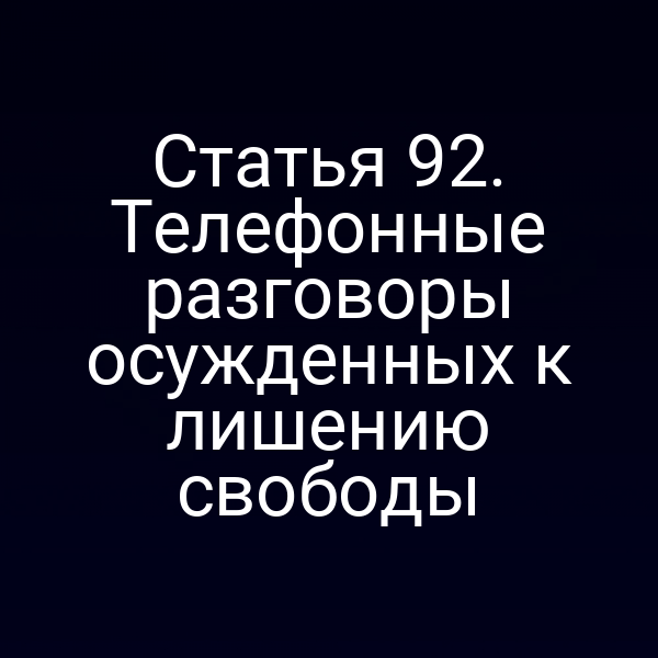Статья 92. Телефонные разговоры осужденных к лишению свободы