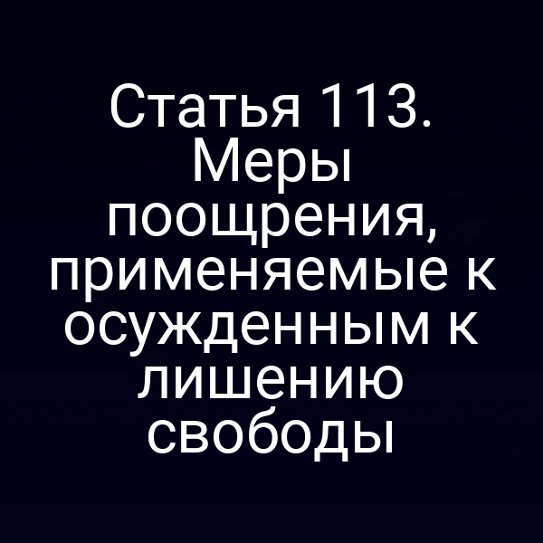 Статья 113. Меры поощрения, применяемые к осужденным к лишению свободы