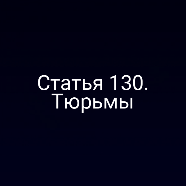 Статья 130. Тюрьмы