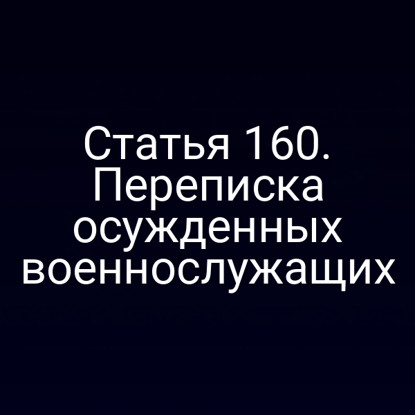 Статья 160. Переписка осужденных военнослужащих