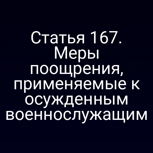 Статья 167. Меры поощрения, применяемые к осужденным военнослужащим