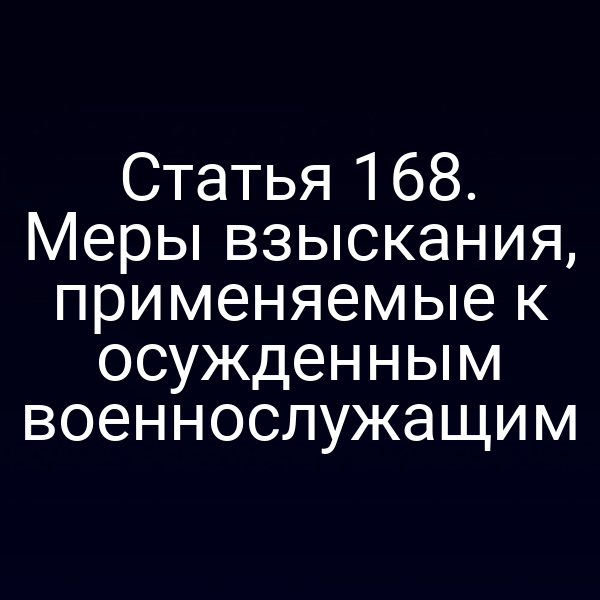 Статья 168. Меры взыскания, применяемые к осужденным военнослужащим