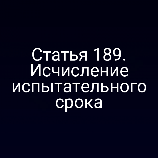 Статья 189. Исчисление испытательного срока
