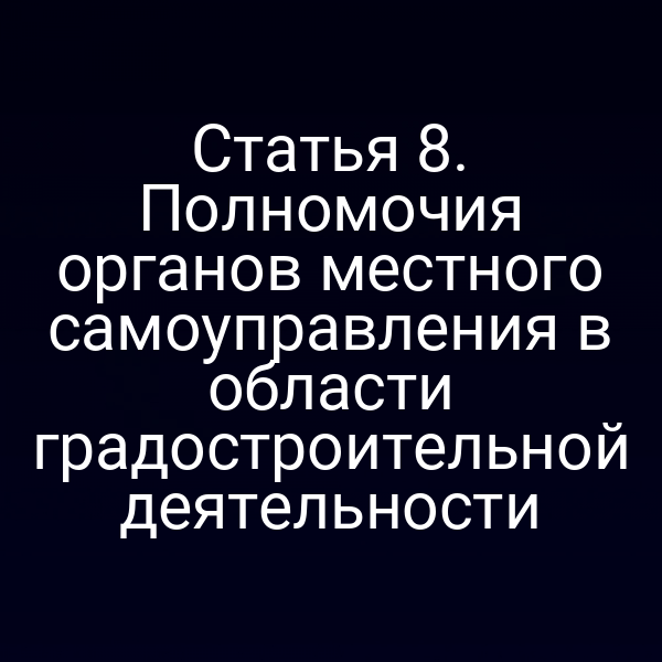 Статья 8. Полномочия органов местного самоуправления в области градостроительной деятельности