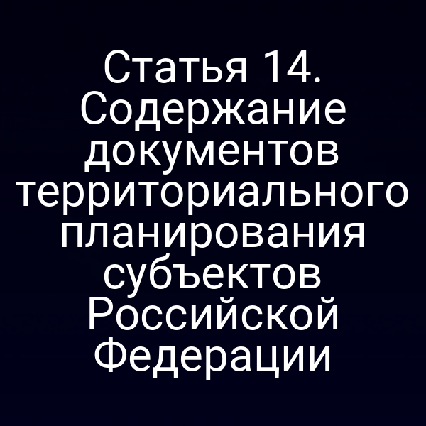 Статья 14. Содержание документов территориального планирования субъектов Российской Федерации