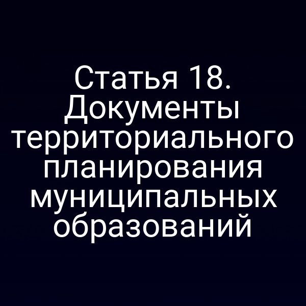 Статья 18. Документы территориального планирования муниципальных образований