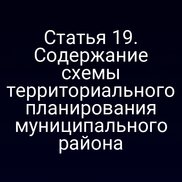Статья 19. Содержание схемы территориального планирования муниципального района
