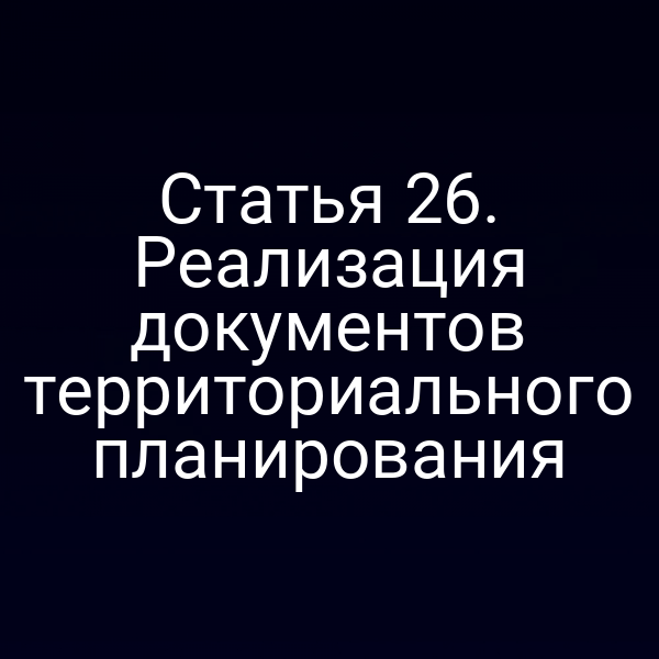 Статья 26. Реализация документов территориального планирования