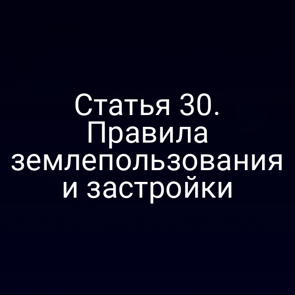 Статья 30. Правила землепользования и застройки