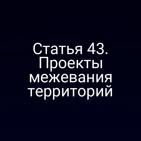 Статья 43. Проекты межевания территорий