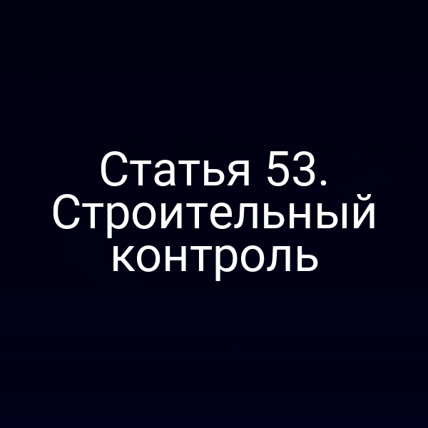 Статья 53. Строительный контроль