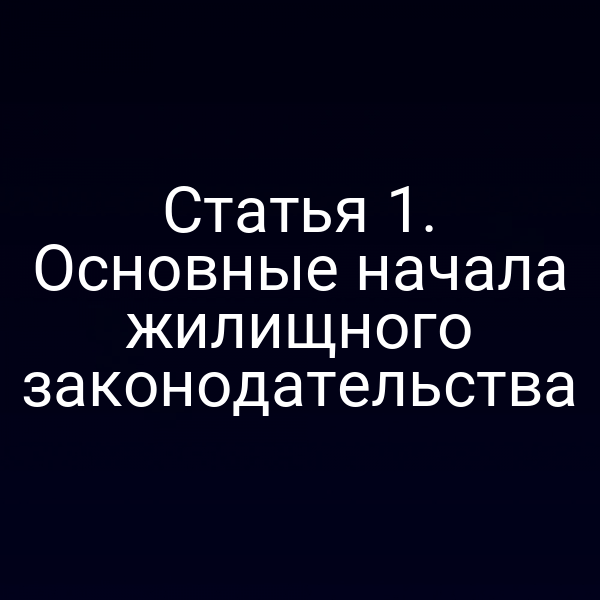 Статья 1. Основные начала жилищного законодательства