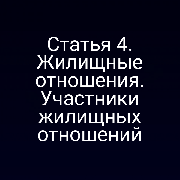 Статья 4. Жилищные отношения. Участники жилищных отношений