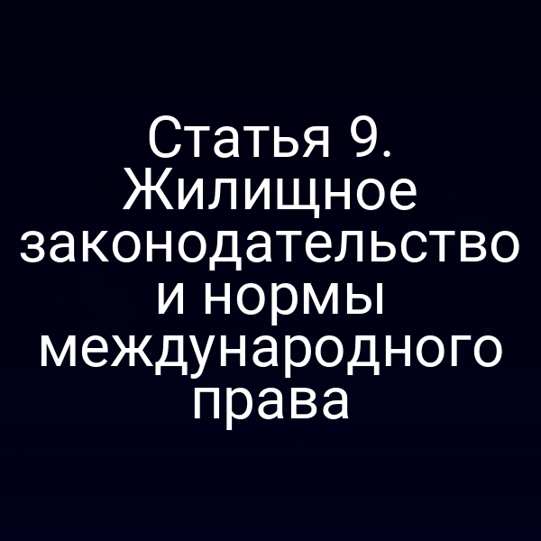 Статья 9. Жилищное законодательство и нормы международного права