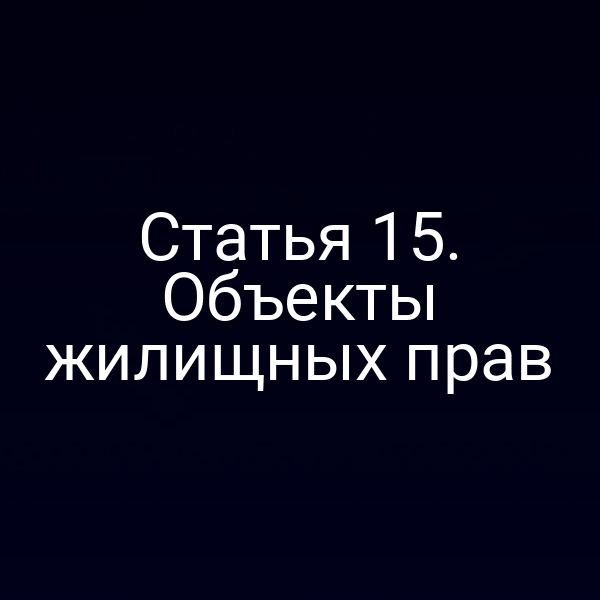 Статья 15. Объекты жилищных прав