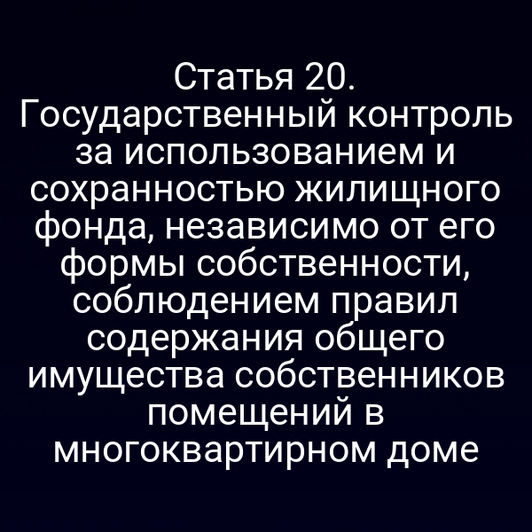 Статья 20. Государственный контроль за использованием и сохранностью жилищного фонда, независимо от его формы собственности, соблюдением правил содержания общего имущества собственников помещений в многоквартирном доме