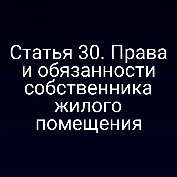 Статья 30. Права и обязанности собственника жилого помещения