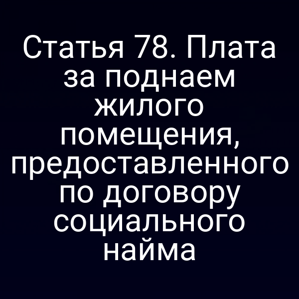 Статья 78. Плата за поднаем жилого помещения, предоставленного по договору социального найма