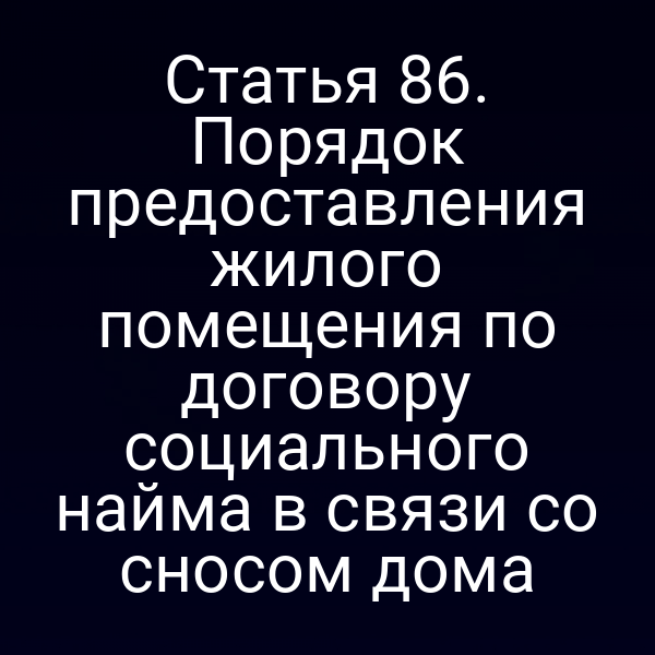 Статья 86. Порядок предоставления жилого помещения по договору социального найма в связи со сносом дома