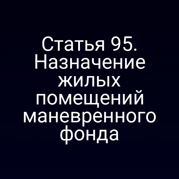 Статья 95. Назначение жилых помещений маневренного фонда
