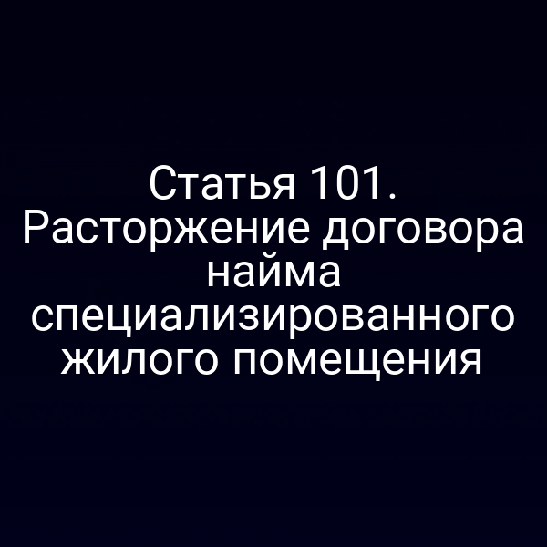 Статья 101. Расторжение договора найма специализированного жилого помещения