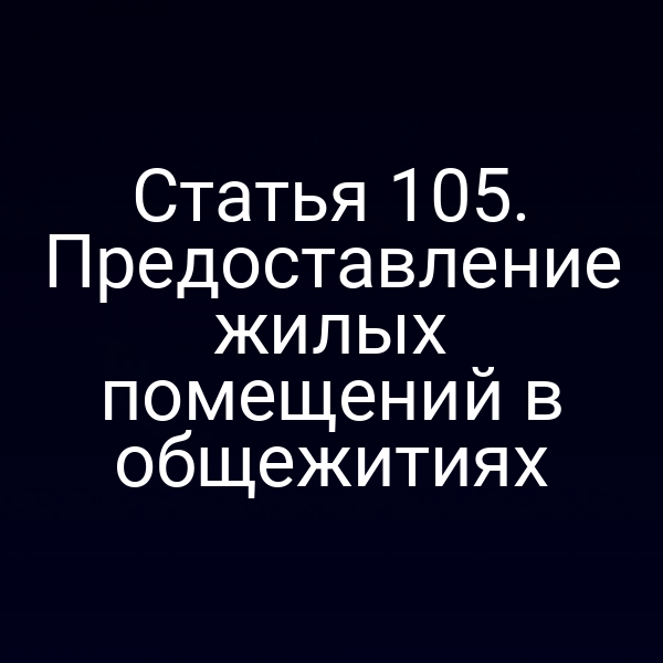 Статья 105. Предоставление жилых помещений в общежитиях