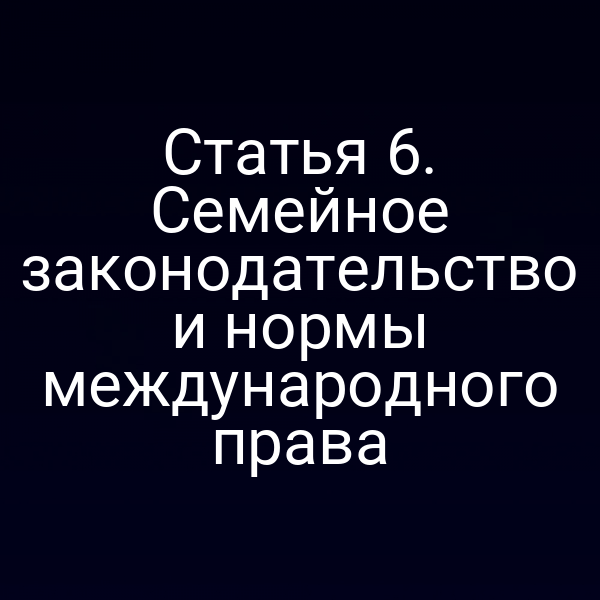 Статья 6. Семейное законодательство и нормы международного права