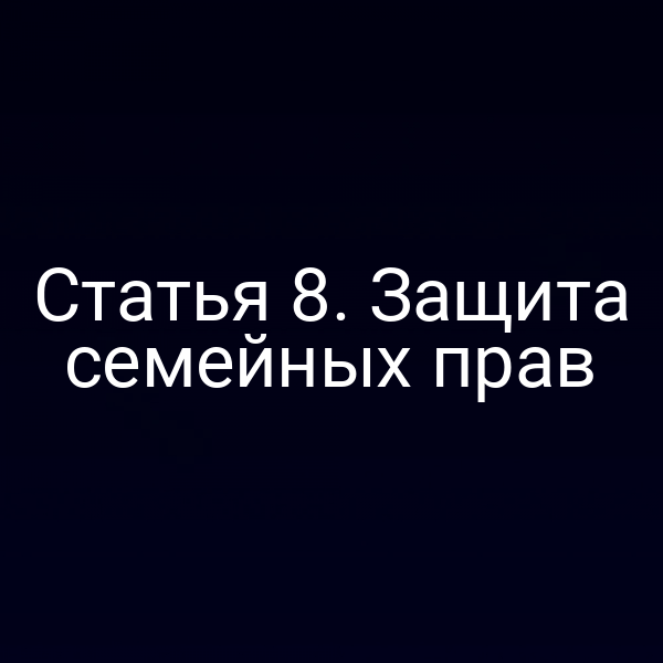Статья 8. Защита семейных прав