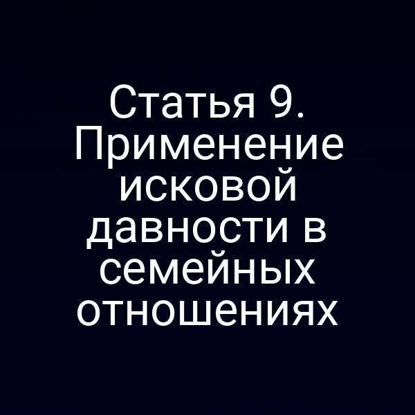 Статья 9. Применение исковой давности в семейных отношениях
