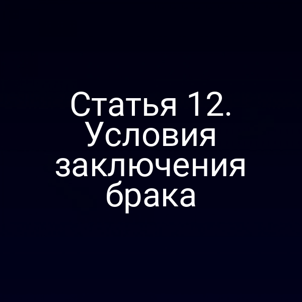 Статья 12. Условия заключения брака