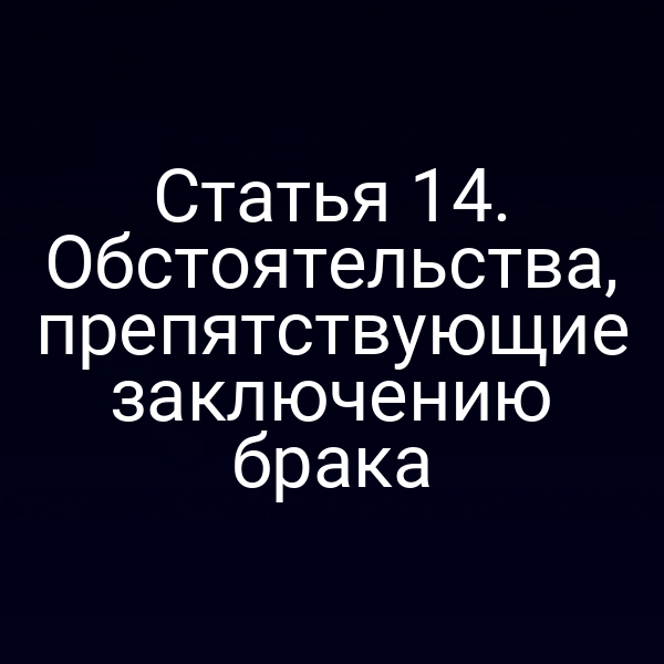 Статья 14. Обстоятельства, препятствующие заключению брака
