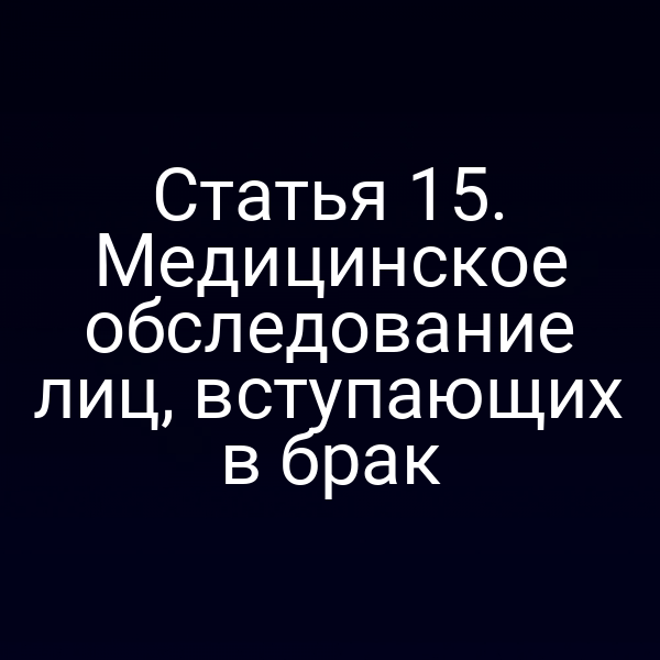 Статья 15. Медицинское обследование лиц, вступающих в брак