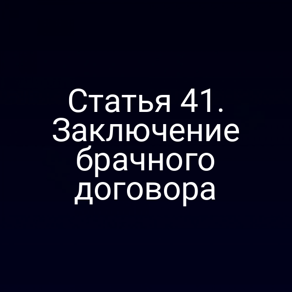 Статья 41. Заключение брачного договора