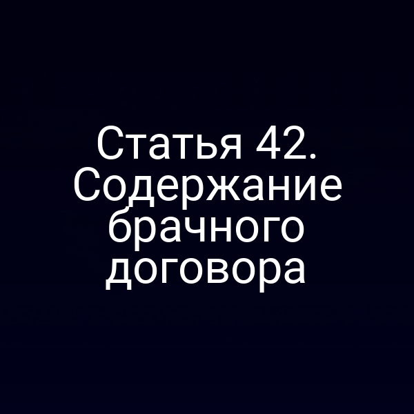 Статья 42. Содержание брачного договора