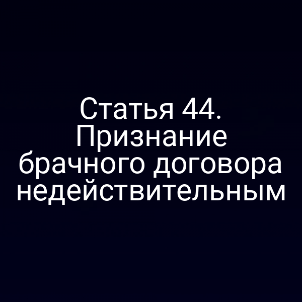 Статья 44. Признание брачного договора недействительным
