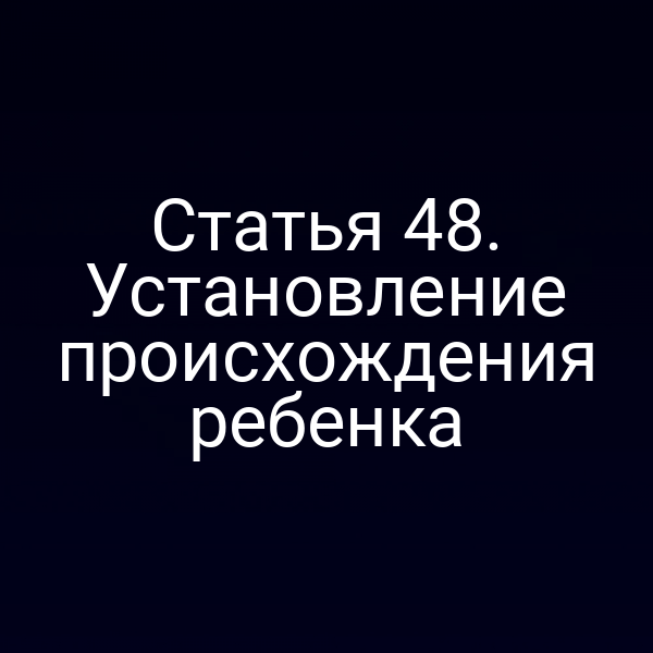 Статья 48. Установление происхождения ребенка
