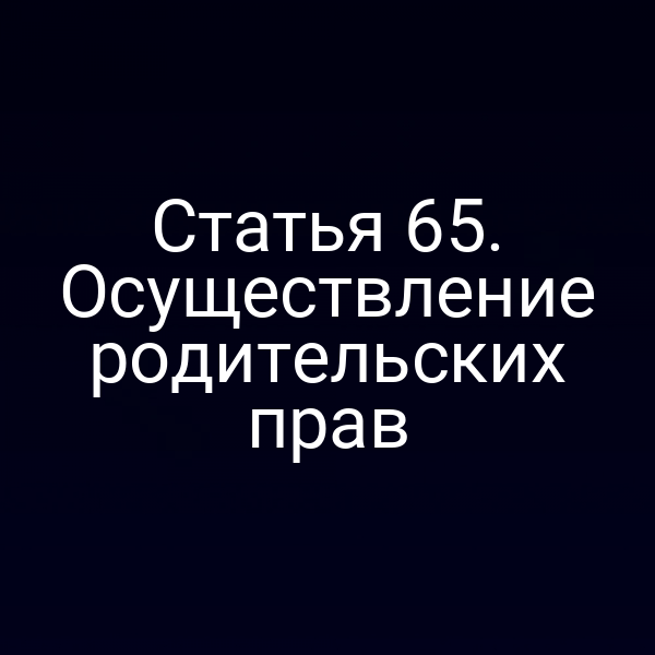 Статья 65. Осуществление родительских прав