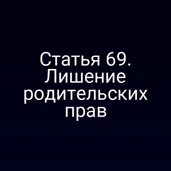Статья 69. Лишение родительских прав